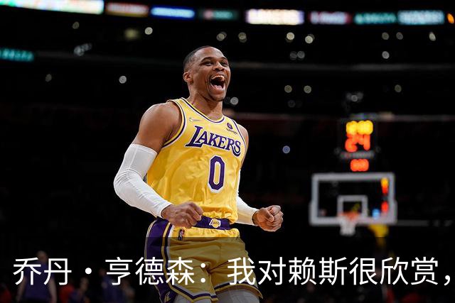 乔丹·亨德森：我对赖斯很欣赏，他过去几年来一直处在顶级水平